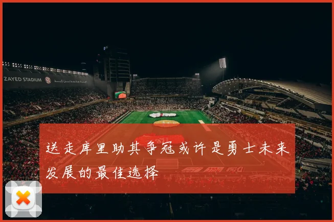 送走库里助其争冠或许是勇士未来发展的最佳选择