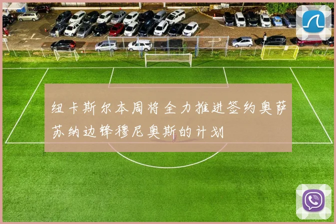 纽卡斯尔本周将全力推进签约奥萨苏纳边锋穆尼奥斯的计划