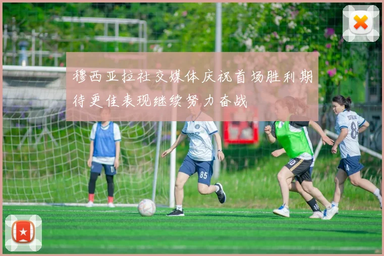 穆西亚拉社交媒体庆祝首场胜利期待更佳表现继续努力奋战