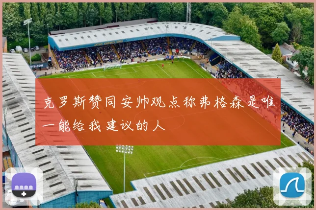 克罗斯赞同安帅观点称弗格森是唯一能给我建议的人