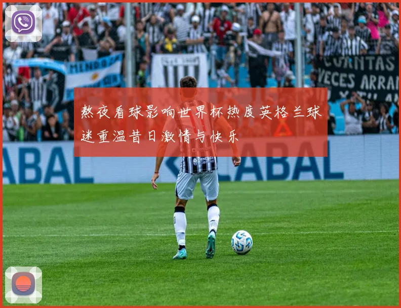 熬夜看球影响世界杯热度英格兰球迷重温昔日激情与快乐