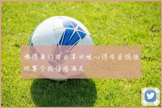 佛得角门将分享训练心得母亲现场观赛令我倍感满足