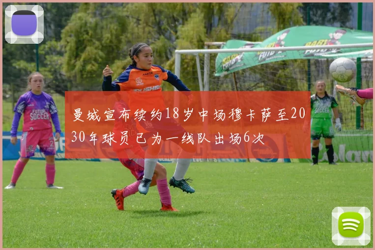 曼城宣布续约18岁中场穆卡萨至2030年球员已为一线队出场6次